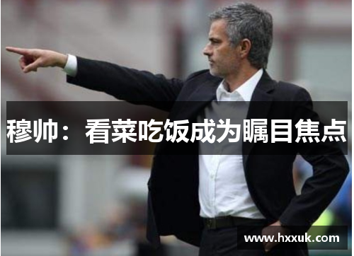 穆帅：看菜吃饭成为瞩目焦点