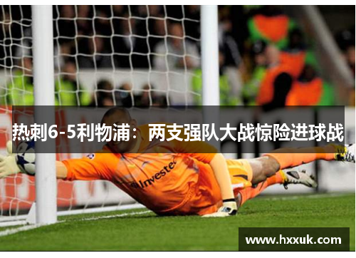 热刺6-5利物浦：两支强队大战惊险进球战