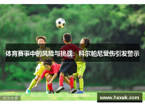 体育赛事中的风险与挑战：科尔帕尼受伤引发警示