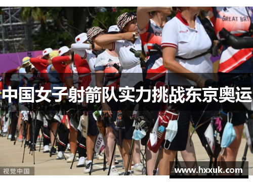 中国女子射箭队实力挑战东京奥运