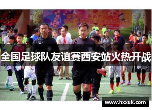 全国足球队友谊赛西安站火热开战