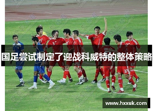 国足尝试制定了迎战科威特的整体策略