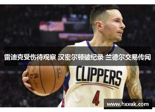 雷迪克受伤待观察 汉密尔顿破纪录 兰德尔交易传闻